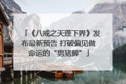 《八戒之天蓬下界》发布最新预告 打破偏见做命运的“男猪脚”