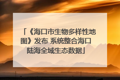 《海口市生物多样性地图》发布 系统整合海口陆海全域生态数据