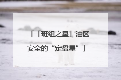 「班组之星」油区安全的“定盘星”