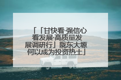 「甘快看·强信心 看发展·高质量发展调研行」陇东大塬何以成为投资热土