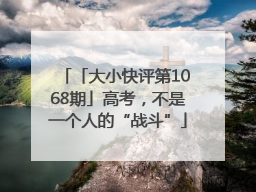 「大小快评第1068期」高考，不是一个人的“战斗”