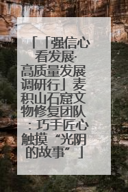「强信心 看发展·高质量发展调研行」麦积山石窟文物修复团队：巧手匠心触摸“光阴的故事”