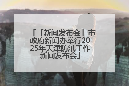 「新闻发布会」市政府新闻办举行2025年天津防汛工作新闻发布会