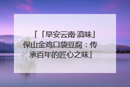 「早安云南·滇味」保山金鸡口袋豆腐：传承百年的匠心之味