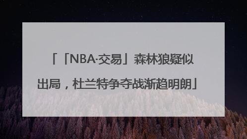 「NBA·交易」森林狼疑似出局，杜兰特争夺战渐趋明朗