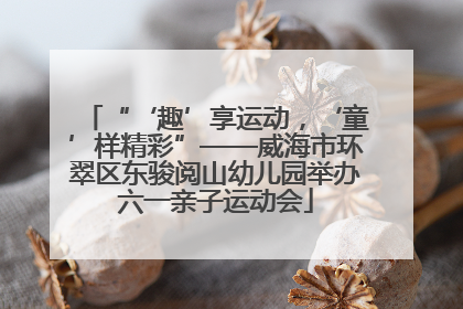 “‘趣’享运动，‘童’样精彩”——威海市环翠区东骏阅山幼儿园举办六一亲子运动会