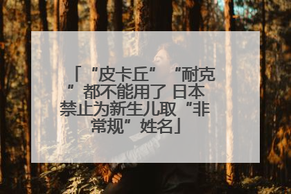 “皮卡丘”“耐克”都不能用了 日本禁止为新生儿取“非常规”姓名