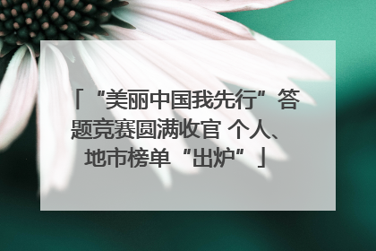 “美丽中国我先行”答题竞赛圆满收官 个人、地市榜单“出炉”