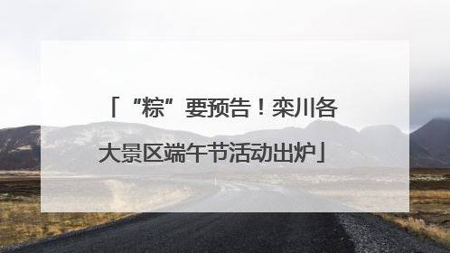 “粽”要预告！栾川各大景区端午节活动出炉