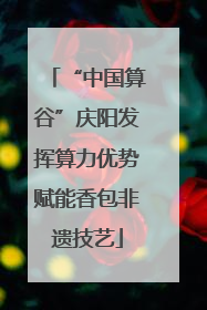 “中国算谷”庆阳发挥算力优势赋能香包非遗技艺