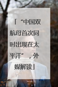 “中国双航母首次同时出现在太平洋”，外媒解读