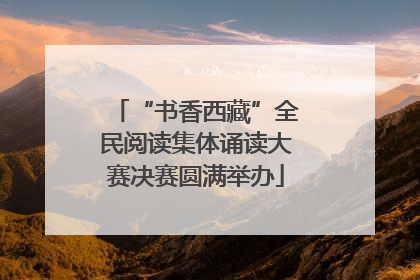 “书香西藏”全民阅读集体诵读大赛决赛圆满举办