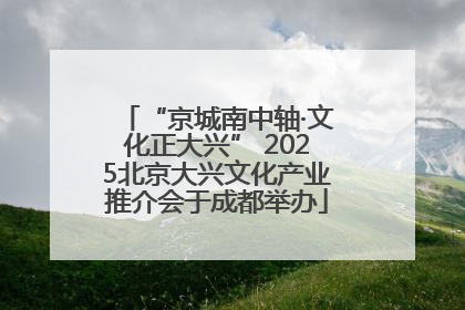 “京城南中轴·文化正大兴” 2025北京大兴文化产业推介会于成都举办