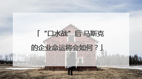 “口水战”后 马斯克的企业命运将会如何？