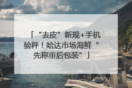 “去皮”新规+手机验秤！哈达市场海鲜“先称重后包装”