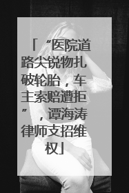 “医院道路尖锐物扎破轮胎，车主索赔遭拒”，谭海涛律师支招维权