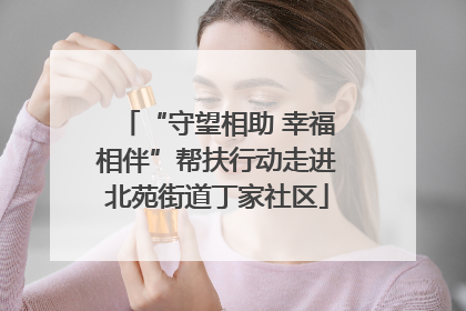 “守望相助 幸福相伴”帮扶行动走进北苑街道丁家社区