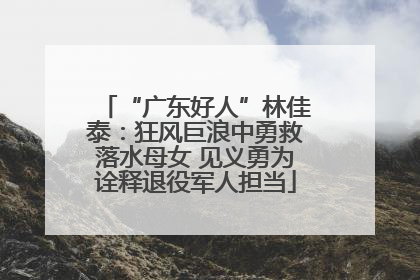 “广东好人”林佳泰：狂风巨浪中勇救落水母女 见义勇为诠释退役军人担当