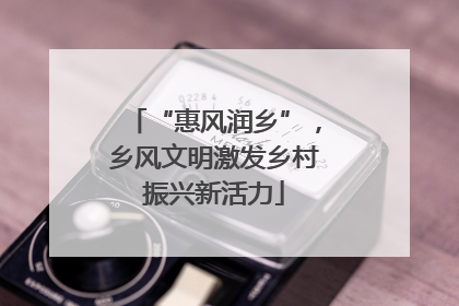 “惠风润乡”，乡风文明激发乡村振兴新活力