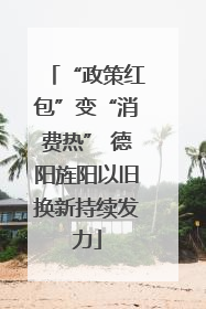 “政策红包”变“消费热” 德阳旌阳以旧换新持续发力