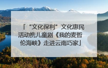 “文化保利”文化惠民活动携儿童剧《我的麦哲伦海峡》走进云南巧家