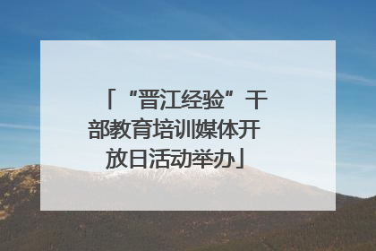 “晋江经验”干部教育培训媒体开放日活动举办