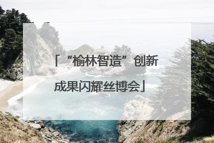 “榆林智造”创新成果闪耀丝博会
