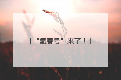 “氢春号”来了！