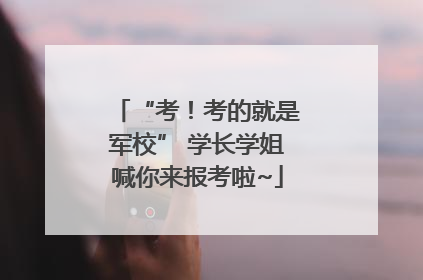 “考！考的就是军校” 学长学姐喊你来报考啦~