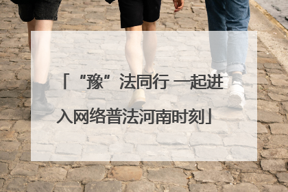“豫”法同行 一起进入网络普法河南时刻