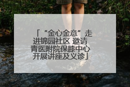 “金心金意”走进锦园社区 邀请青医附院保膝中心开展讲座及义诊