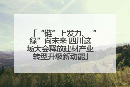 “链”上发力、“绿”向未来 四川这场大会释放建材产业转型升级新动能