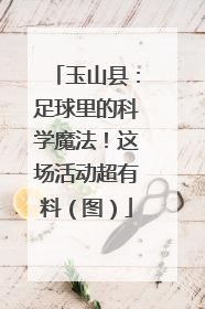 玉山县：足球里的科学魔法！这场活动超有料（图）
