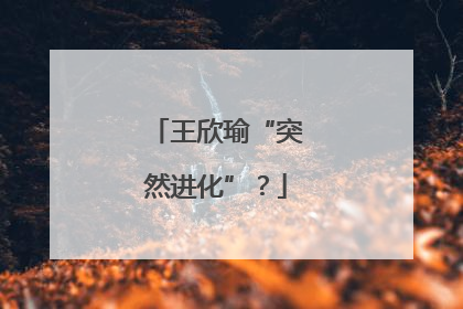 王欣瑜“突然进化”？