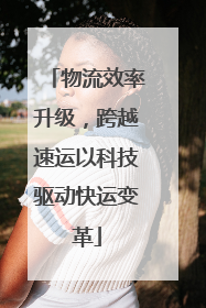 物流效率升级，跨越速运以科技驱动快运变革