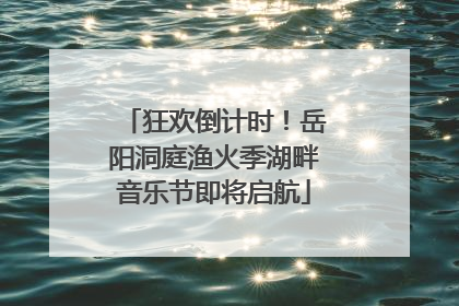 狂欢倒计时！岳阳洞庭渔火季湖畔音乐节即将启航