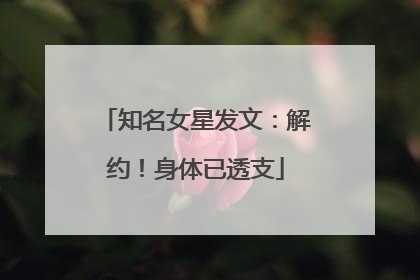 知名女星发文：解约！身体已透支