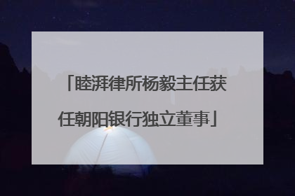 睦湃律所杨毅主任获任朝阳银行独立董事