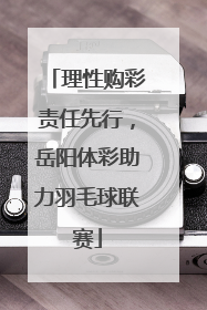 理性购彩责任先行，岳阳体彩助力羽毛球联赛