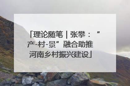 理论随笔｜张攀：“产-村-景”融合助推河南乡村振兴建设