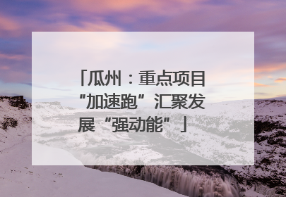 瓜州：重点项目“加速跑”汇聚发展“强动能”