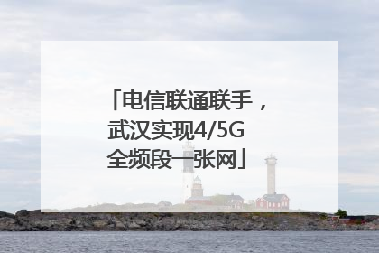 电信联通联手，武汉实现4/5G全频段一张网