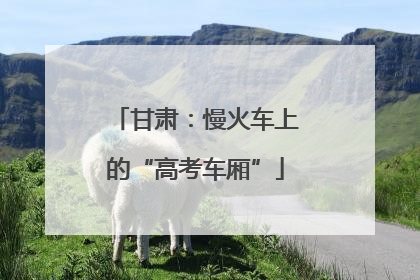 甘肃：慢火车上的“高考车厢”