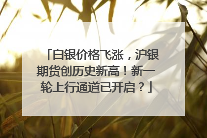 白银价格飞涨，沪银期货创历史新高！新一轮上行通道已开启？