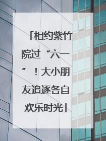 相约紫竹院过“六一”！大小朋友追逐各自欢乐时光