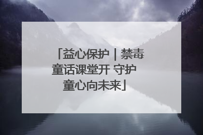 益心保护｜禁毒童话课堂开 守护童心向未来