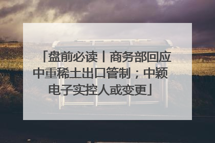 盘前必读丨商务部回应中重稀土出口管制；中颖电子实控人或变更