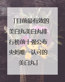 目前最有效的美白丸美白丸排行榜前十强公布央妈唯一认可的美白丸