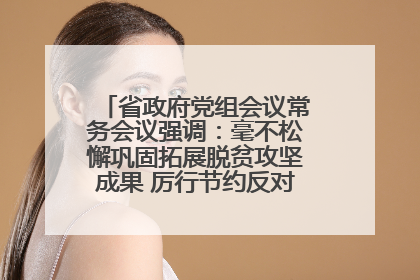 省政府党组会议常务会议强调：毫不松懈巩固拓展脱贫攻坚成果 厉行节约反对浪费弘扬优良作风