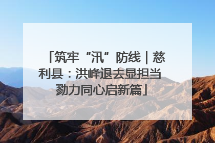 筑牢“汛”防线｜慈利县：洪峰退去显担当 勠力同心启新篇